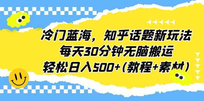 （6567期）冷门蓝海，知乎话题新玩法，每天30分钟无脑搬运，轻松日入500+(教程+素材)-安索博客网
