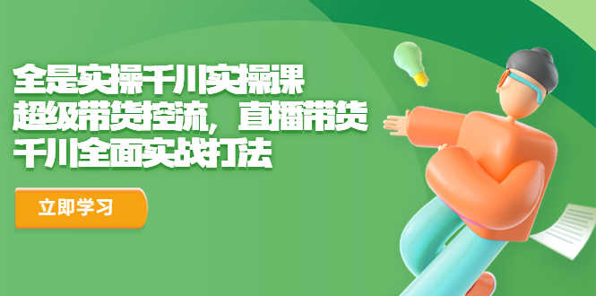 （6559期）全是实操千川实操课，超级带货控流，直播带货 千川全面实战打法-安索博客网