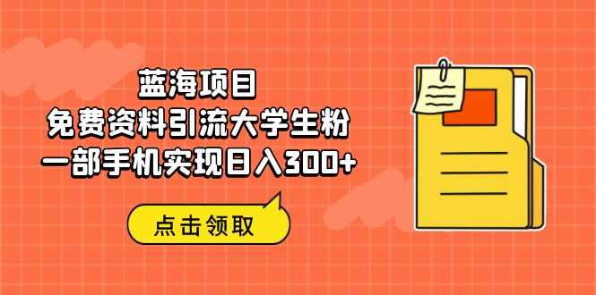 （6546期）蓝海项目，免费资料引流大学生粉一部手机实现日入300+-安索博客网