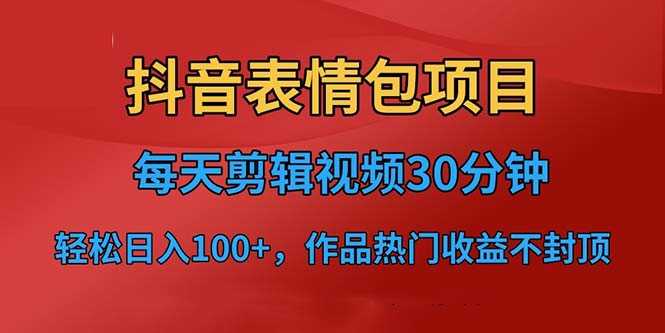 （6533期）抖音表情包项目，每天剪辑表情包上传短视频平台，日入3位数+已实操跑通-安索博客网