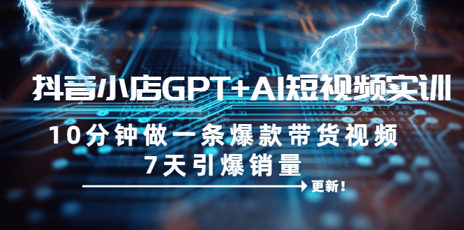 （6520期）抖音小店GPT+AI短视频实训 10分钟做一条爆款带货视频 7天引爆销量（更新）-安索博客网