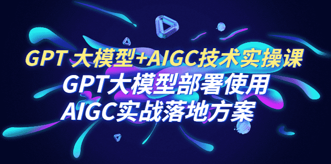 （6516期）GPT 大模型+AIGC技术实操课：GPT 大模型部署使用 AIGC实战落地方案-安索博客网