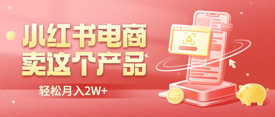 （6510期）小红书无货源电商0门槛开店，卖这个品轻松实现月入2W-安索博客网