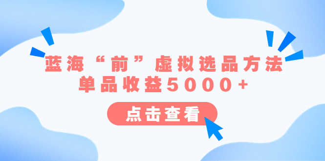 （6500期）某公众号付费文章《蓝海“前”虚拟选品方法：单品收益5000+》-安索博客网
