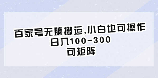 （6496期）百家号无脑搬运,小白也可操作，日入100-300，可矩阵-安索博客网