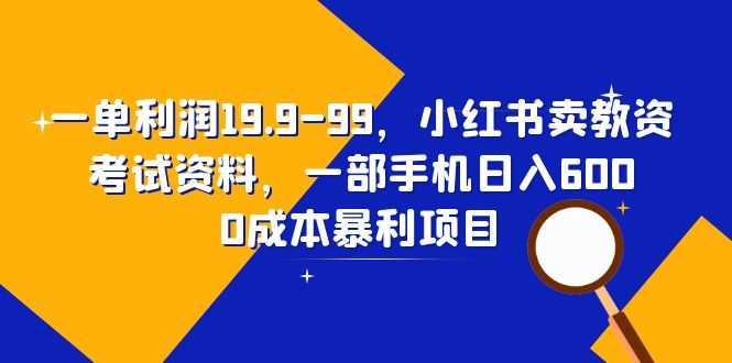 （6495期）一单利润19.9-99，小红书卖教资考试资料，一部手机日入600（教程+资料）-安索博客网