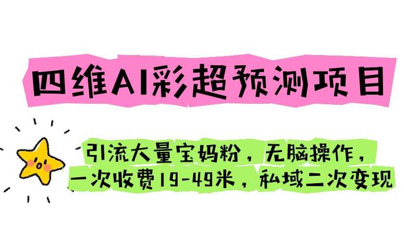 （6491期）四维AI彩超预测项目 引流大量宝妈粉 无脑操作 一次收费19-49 私域二次变现-安索博客网