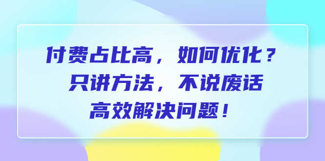 （6487期）付费 占比高，如何优化？只讲方法，不说废话，高效解决问题！-安索博客网