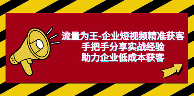 （6477期）流量为王-企业 短视频精准获客，手把手分享实战经验，助力企业低成本获客-安索博客网