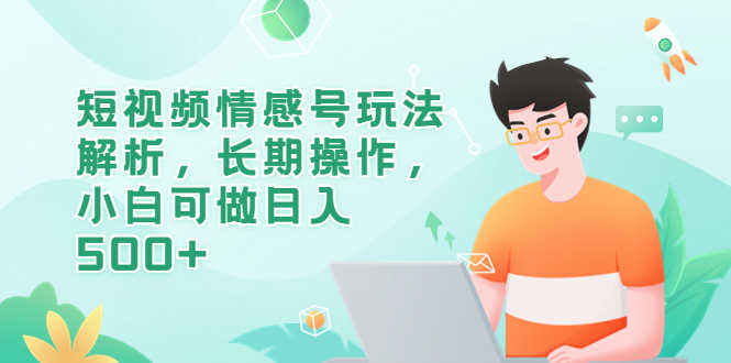 （6463期）短视频情感号玩法解析，长期操作，小白可做日入500+-安索博客网