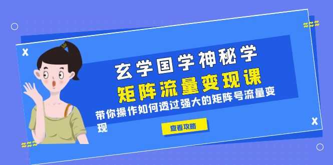 （6445期）玄学国学神秘学矩阵·流量变现课，带你操作如何透过强大的矩阵号流量变现-安索博客网