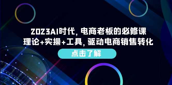 （6443期）2023AI·时代，电商老板的必修课，理论+实操+工具，驱动电商销售转化-安索博客网