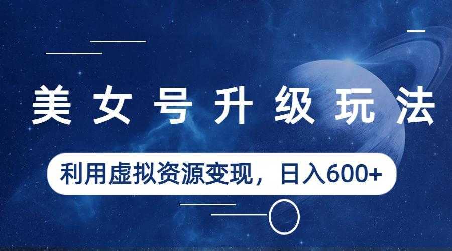 （6436期）美女号升级玩法，利用虚拟资源变现，日入600+（教程+素材）-安索博客网
