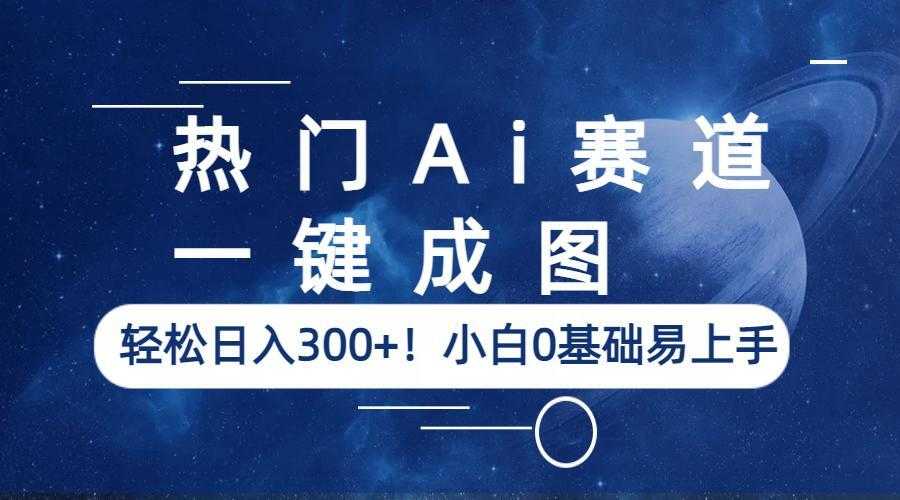 （6428期）热门Ai赛道，一键成图，轻松日入300+！小白0基础易上手-安索博客网