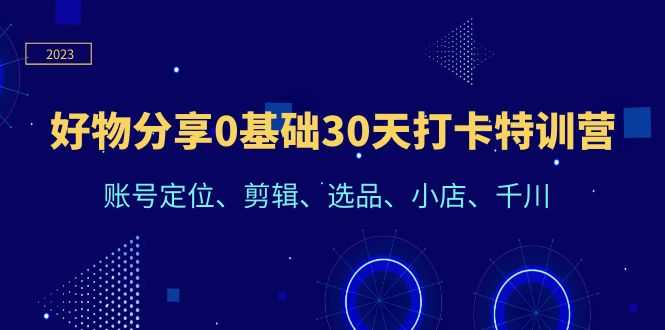 （6419期）好物分享0基础30天打卡特训营：账号定位、剪辑、选品、小店、千川-安索博客网