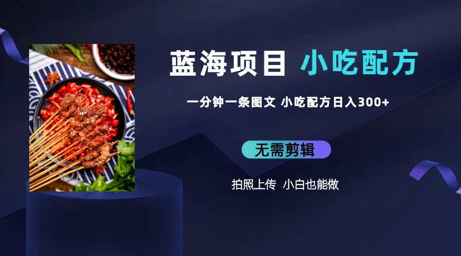 （6413期）蓝海项目一分钟一条图文作品-日入300+小吃配方项目（附 684G小吃配方）-安索博客网