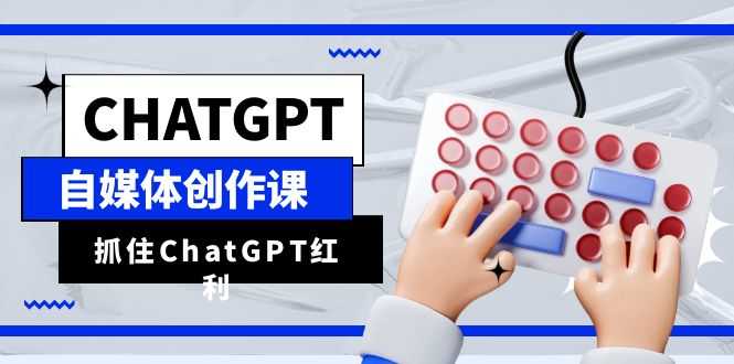 （6391期）ChatGPT自媒体创作课，抓住ChatGPT红利，助你创作效率提升10倍-安索博客网