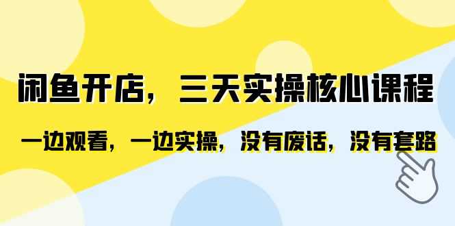（6375期）闲鱼开店，三天实操核心课程，一边观看，一边实操，没有废话，没有套路-安索博客网