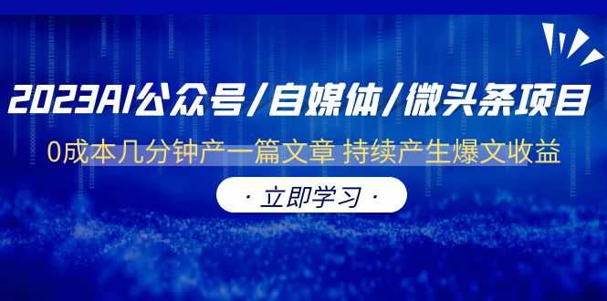 （6374期）2023AI公众号/自媒体/微头条项目  0成本几分钟产一篇文章 持续产生爆文收益-安索博客网
