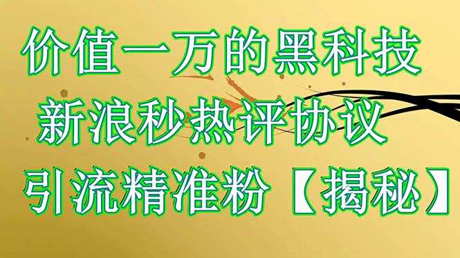 （6370期）价值一万的黑科技 新浪秒热评协议 引流精准粉【揭秘】-安索博客网