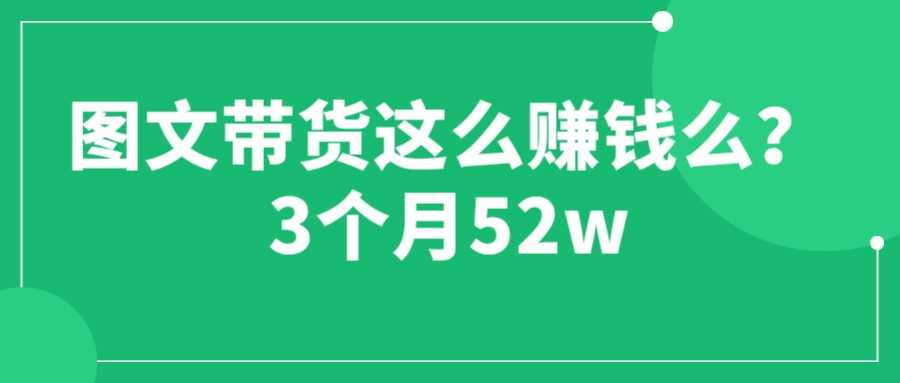 （6372期）图文带货这么赚钱么? 3个月52W 图文带货运营加强课-安索博客网
