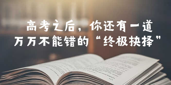 （6367期）某公众号付费文章——高考-之后，你还有一道万万不能错的“终极抉择”-安索博客网
