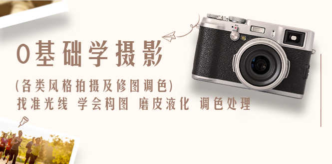 （6351期）0基础学摄影(各类风格拍摄及修图调色)找准光线 学会构图 磨皮液化 调色处理-安索博客网