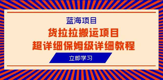 （6347期）蓝海项目，货拉拉搬运项目超详细保姆级详细教程（6节课）-安索博客网