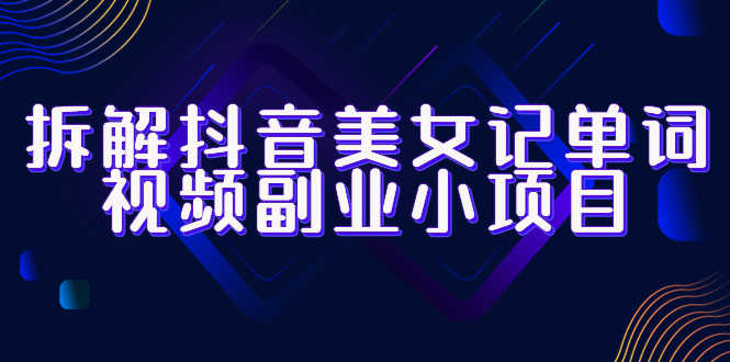 （6338期）拆解抖音美女记单词视频副业小项目，一条龙玩法大解析（教程+素材）-安索博客网
