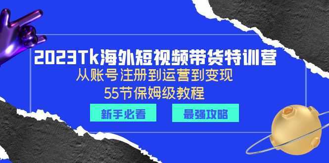 （6334期）2023Tk海外-短视频带货特训营：从账号注册到运营到变现-55节保姆级教程！-安索博客网