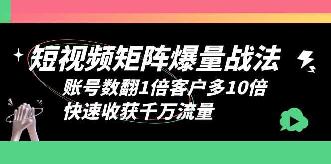 （6323期）短视频-矩阵爆量战法，账号数翻1倍客户多10倍，快速收获千万流量-安索博客网