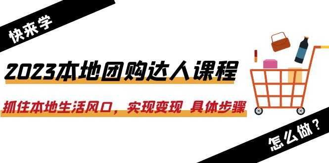 （6316期）2023本地团购达人课程：抓住本地生活风口，实现变现  具体步骤（22节课）-安索博客网