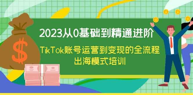（6299期）2023从0基础到精通进阶，TikTok账号运营到变现的全流程出海模式培训-安索博客网