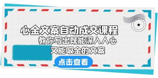 （6292期）《心金文案自动成交课程》 教你写出既能深入人心、又能吸金的文案-安索博客网