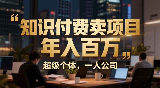 从0到年入百万：超级个体实战心得全拆解，个人IP×精准引流×成交系统-安索博客网