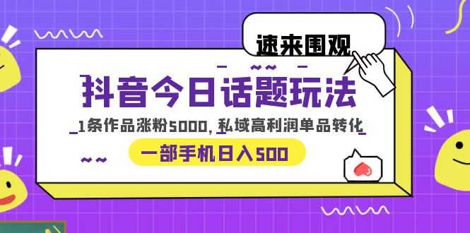 （6281期）抖音今日话题玩法，1条作品涨粉5000，私域高利润单品转化 一部手机日入500-安索博客网