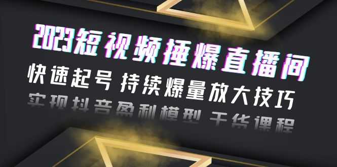 （6275期）2023短视频捶爆直播间：快速起号 持续爆量放大技巧 实现抖音盈利模型 干货-安索博客网