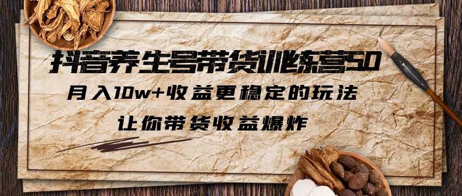（6272期）抖音养生号带货·训练营5.0 月入10w+稳定玩法 让你带货收益爆炸(更新)-安索博客网