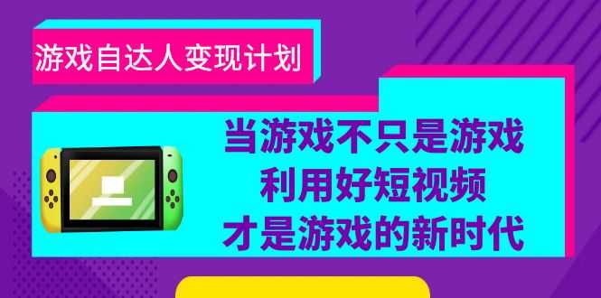 （6270期）游戏·自达人变现计划，当游戏不只是游戏，利用好短视频才是游戏的新时代-安索博客网