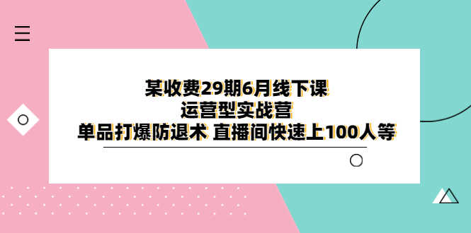 （6267期）某收费29期6月线下课-运营型实战营 单品打爆防退术 直播间快速上100人等-安索博客网