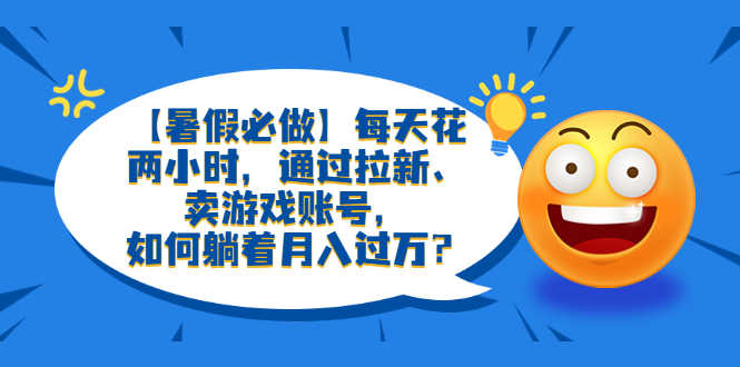 （6257期）【暑假必做】每天花两小时，通过拉新、卖游戏账号，如何躺着月入过万？-安索博客网