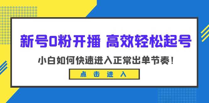 （6250期）新号0粉开播-高效轻松起号：小白如何快速进入正常出单节奏（10节课）-安索博客网