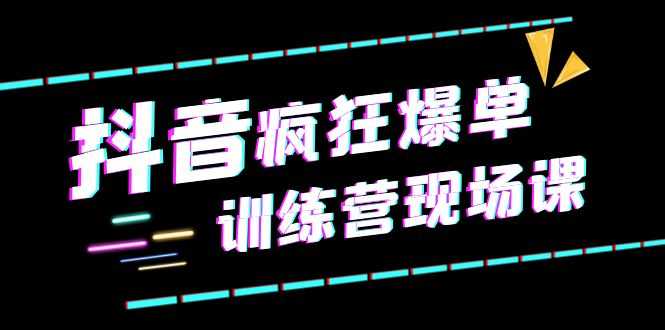 （6241期）抖音短视频疯狂-爆单训练营现场课（新）直播带货+实战案例-安索博客网