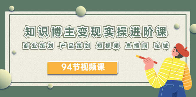 （6222期）2023年知识-博主变现实操进阶课：商业策划 产品策划 短视频 直播间 私域-安索博客网