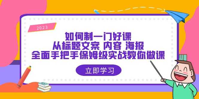 （6219期）如何制一门·好课：从标题文案 内容 海报，全面手把手保姆级实战教你做课-安索博客网
