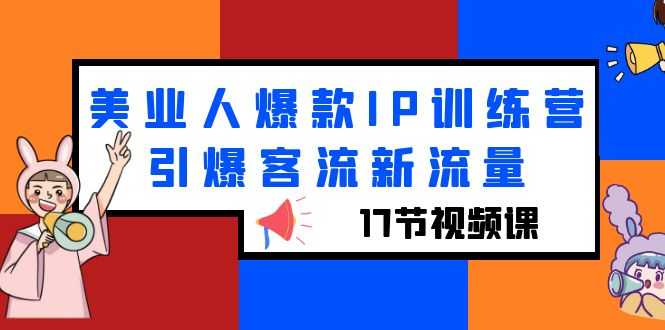 （6220期）美业人爆款IP训练营，引爆客流新流量（17节视频课）-安索博客网