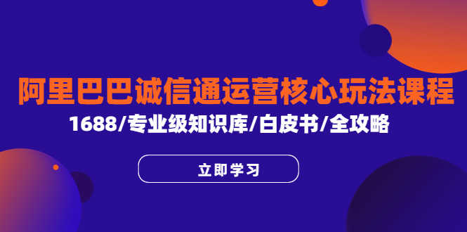 （6221期）阿里巴巴诚信通运营核心玩法课程，1688/专业级知识库/白皮书/全攻略-安索博客网