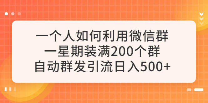 （6215期）一个人如何利用微信群自动群发引流，一星期装满200个群，日入500+-安索博客网