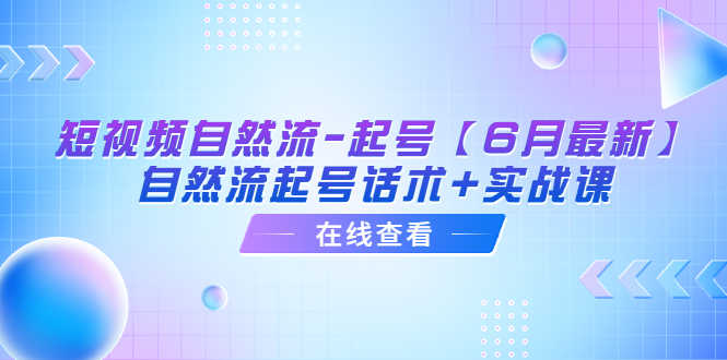 （6207期）短视频自然流-起号【6月最新】​自然流起号话术+实战课-安索博客网