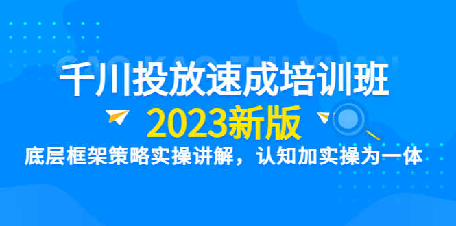 （6205期）千川投放速成培训班【2023新版】底层框架策略实操讲解，认知加实操为一体-安索博客网